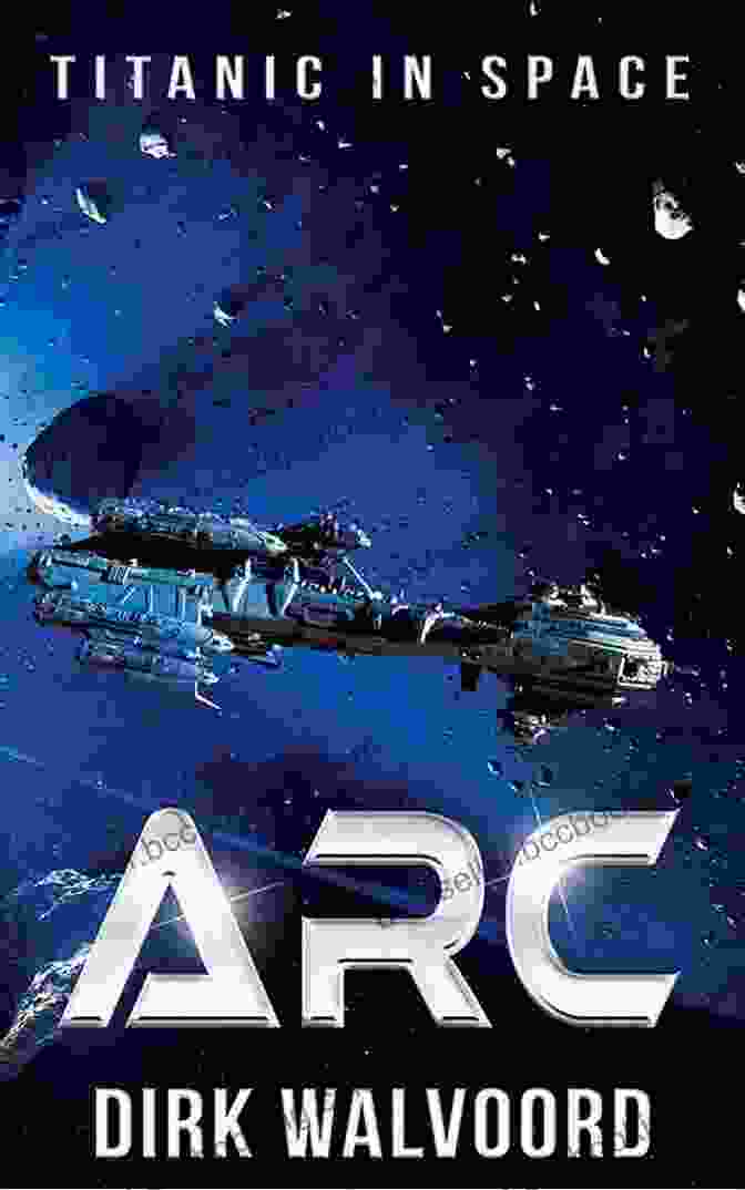 Arc Titanic In Space Book Cover Featuring A Majestic Starship Resembling The Iconic Titanic Amidst A Cosmic Expanse ARC: Titanic In Space Dirk Walvoord
