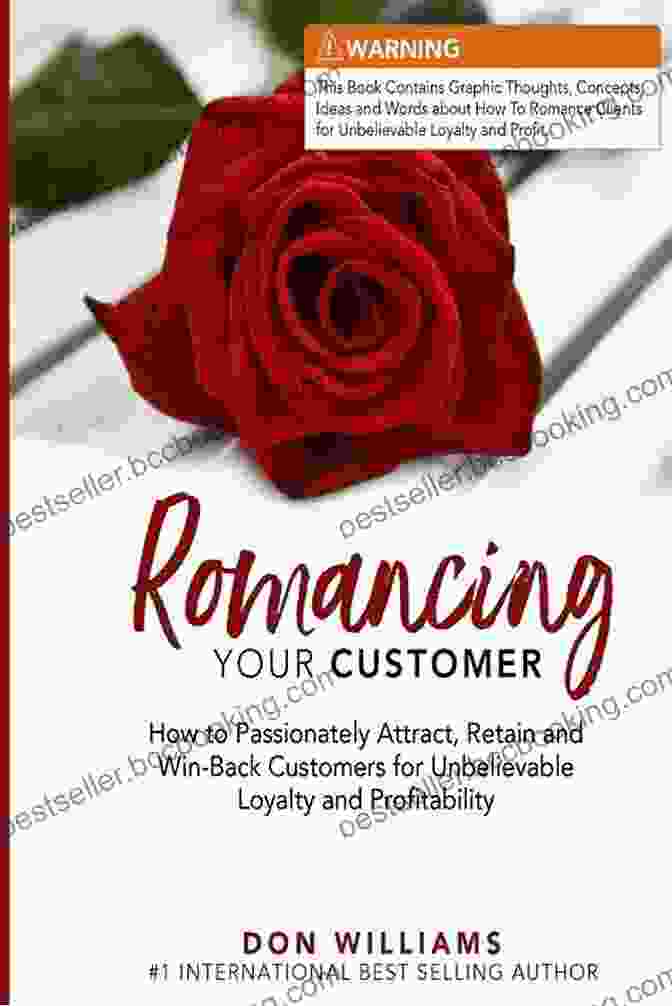 How To Passionately Attract, Retain, And Win Back Customers For Unbelievable Romancing Your Customer: How To Passionately Attract Retain And Win Back Customers For Unbelievable Loyalty And Profitability