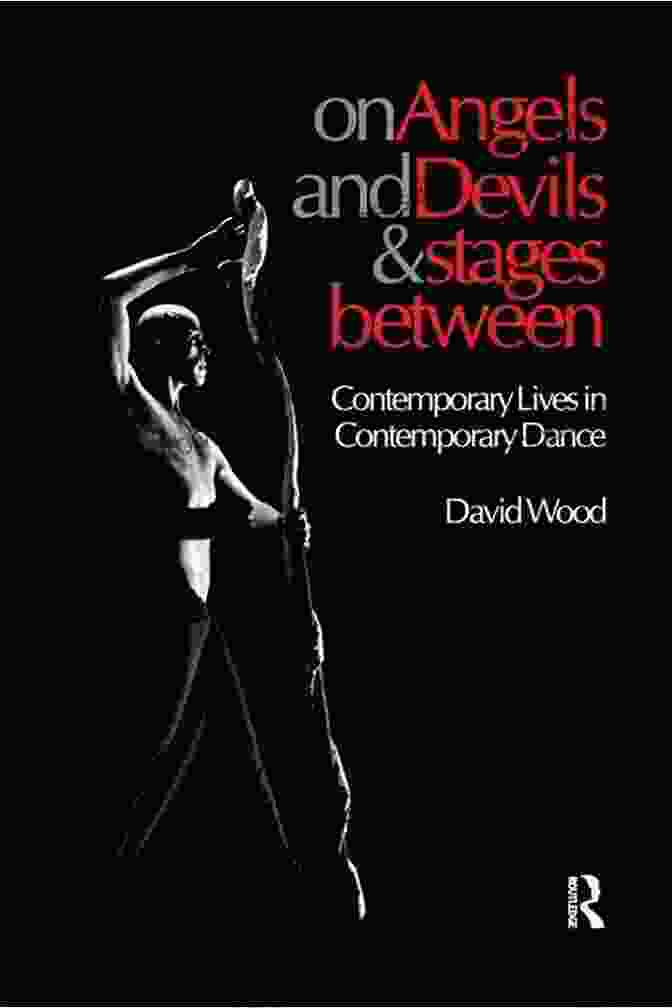 Practical Guidance On Angels And Devils And Stages Between: Contemporary Lives In Contemporary Dance (Choreography And Dance Studies 19)
