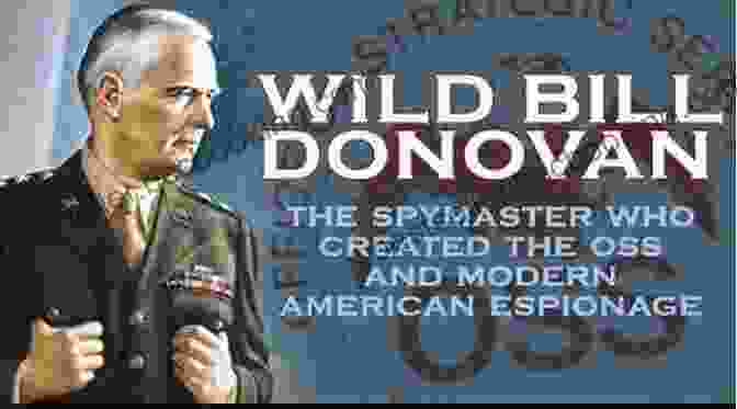 The Spymaster Who Created The OSS And Modern American Espionage Wild Bill Donovan: The Spymaster Who Created The OSS And Modern American Espionage
