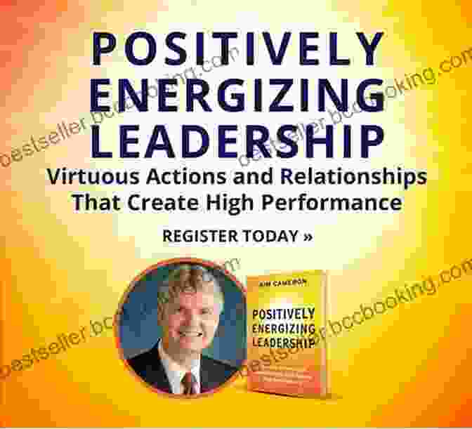 Virtuous Actions For High Performance Positively Energizing Leadership: Virtuous Actions And Relationships That Create High Performance