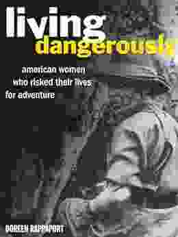 Living Dangerously: American Women Who Risked Their Lives For Adventure