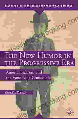 The New Humor In The Progressive Era: Americanization And The Vaudeville Comedian (Palgrave Studies In Theatre And Performance History)