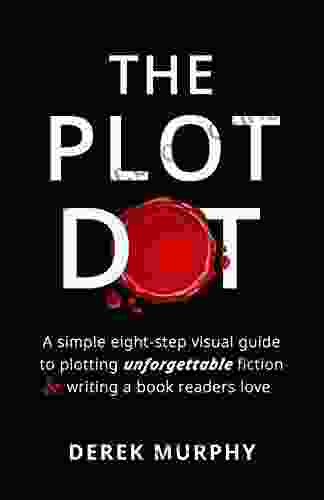 The Plot Dot: An Eight Step Visual Guide To Plotting Unforgettable Fiction And Writing A Readers Love (Self Publishing Basics 1)
