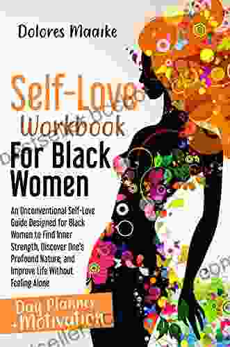 Self Love Workbook For Black Women: An Unconventional Self Love Guide Designed For Black Women To Find Inner Strength Discover One S Profound Nature And Improve Life Without Feeling Alone