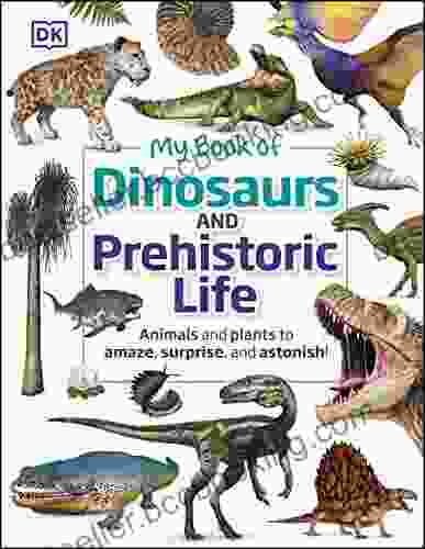 My Of Dinosaurs And Prehistoric Life: Animals And Plants To Amaze Surprise And Astonish