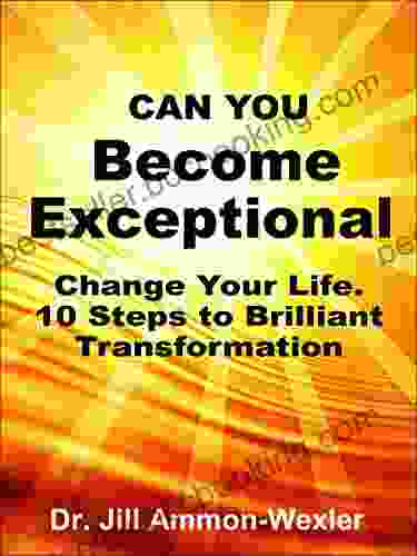 Can You BECOME EXCEPTIONAL: Change Your Life 10 Steps To A Brilliant Transformation