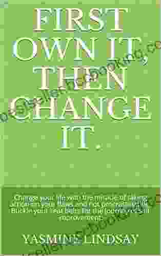 First Own It Then Change It : Change Your Life With The Miracle Of Taking Action On Your Flaws And Not Procrastinating Buckle Your Seat Belts For The Journey Of Self Improvement