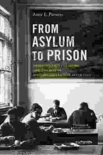 From Asylum To Prison: Deinstitutionalization And The Rise Of Mass Incarceration After 1945 (Justice Power And Politics)