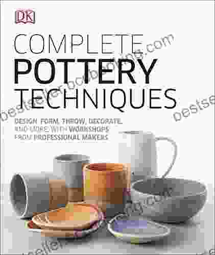 Complete Pottery Techniques: Design Form Throw Decorate And More With Workshops From Professional Makers