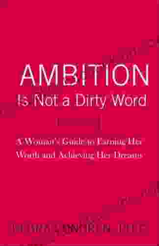 Ambition Is Not A Dirty Word: A Woman S Guide To Earning Her Worth And Achieving Her Dreams