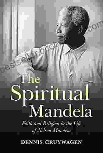 The Spiritual Mandela: Faith And Religion In The Life Of Nelson Mandela