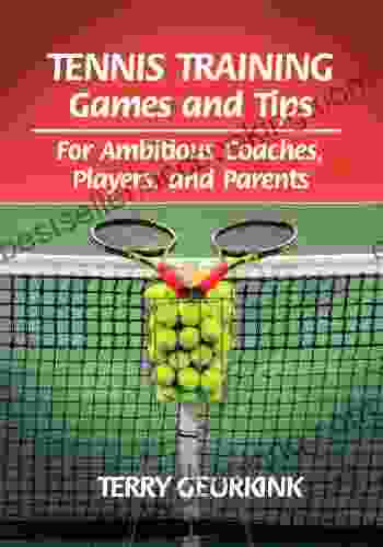 Tennis Training Games And Tips: For Ambitious Coaches Players And Parents