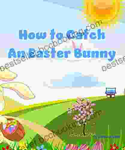 How To Catch An Easter Bunny: A Funny Rhyming Read Aloud Picture (Picture For Young Readers)