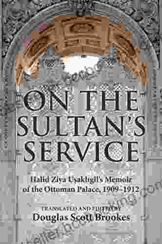 On The Sultan S Service: Halid Ziya Usakligil S Memoir Of The Ottoman Palace 1909 1912