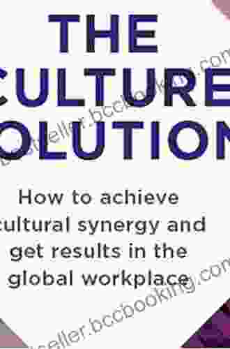 The Culture Solution: How To Achieve Cultural Synergy And Get Results In The Global Workplace