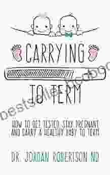 Carrying To Term: How To Get Tested Stay Pregnant And Carry A Healthy Baby To Term