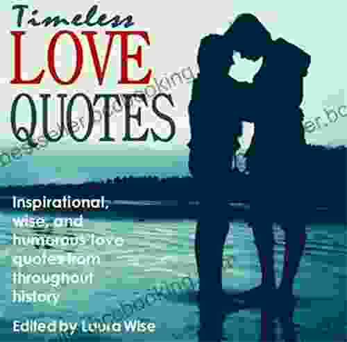 Timeless Love Quotes: Inspirational Wise And Humorous Love Quotes From Throughout History
