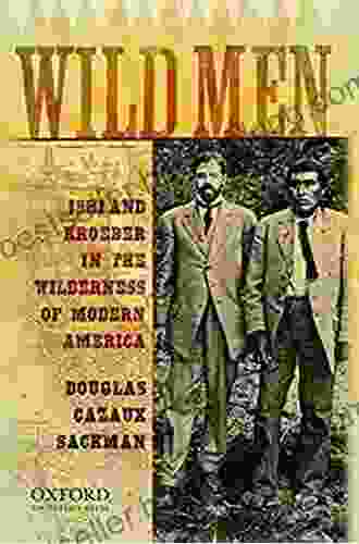 Wild Men: Ishi And Kroeber In The Wilderness Of Modern America (New Narratives In American History)