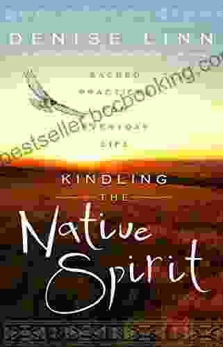 Kindling The Native Spirit: Sacred Practices For Everyday Life