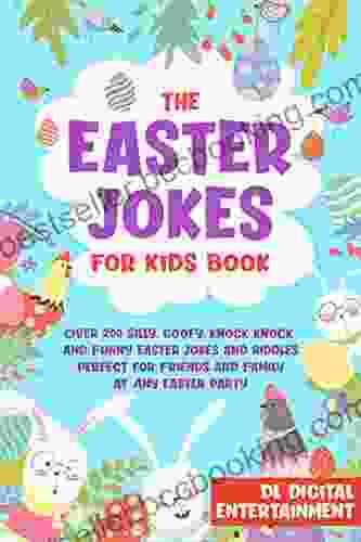 The Easter Jokes For Kids Book: Over 250 Silly Goofy Knock Knock And Funny Holiday Jokes And Riddles Perfect For Friends And Family At Any Easter Party