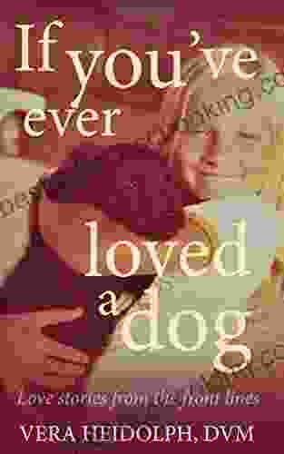 If You Ve Ever Loved A Dog: Love Stories From The Front Lines