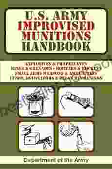 U S Army Improvised Munitions Handbook: Explosives Propellants Mines Grenades Mortars Rockets Small Arms Weapons Ammunition Fuses Detonators Delay Mechanisms (US Army Survival)