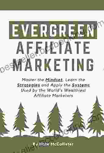 Evergreen Affiliate Marketing: Master The Mindset Learn The Strategies And Apply The Systems Used By The World S Wealthiest Affiliate Marketers