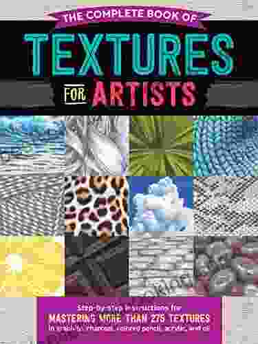The Complete Of Textures For Artists: Step By Step Instructions For Mastering More Than 275 Textures In Graphite Charcoal Colored Pencil Acrylic And Oil (The Complete Of )
