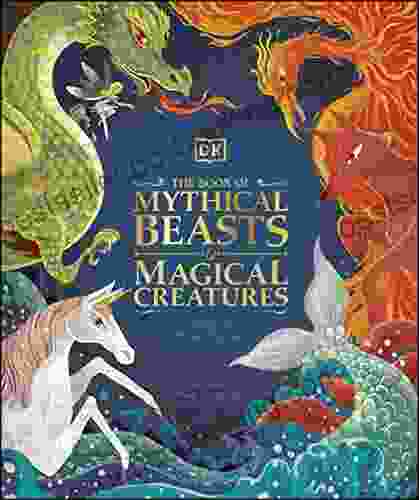 The Of Mythical Beasts And Magical Creatures: Meet Your Favourite Monsters Fairies Heroes And Tricksters From All Around The World