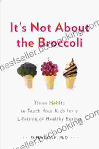 It S Not About The Broccoli: Three Habits To Teach Your Kids For A Lifetime Of Healthy Eating