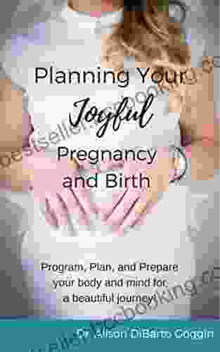 Planning Your Joyful Pregnancy And Birth: Program Plan And Prepare Your Body And Mind For A Beautiful Journey