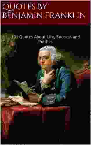 Quotes By Benjamin Franklin: 101 Quotes About Life Success And Politics