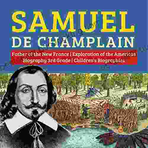 Samuel De Champlain Father Of The New France Exploration Of The Americas Biography 3rd Grade Children S Biographies