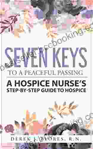 Seven Keys To A Peaceful Passing: A Hospice Nurse S Step By Step Guide To Hospice