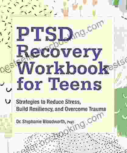 PTSD Recovery Workbook For Teens: Strategies To Reduce Stress Build Resiliency And Overcome Trauma