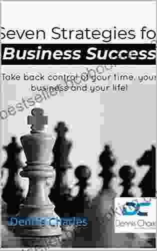 Seven Strategies For Business Success: Take Back Your Time Your Business And Your Life