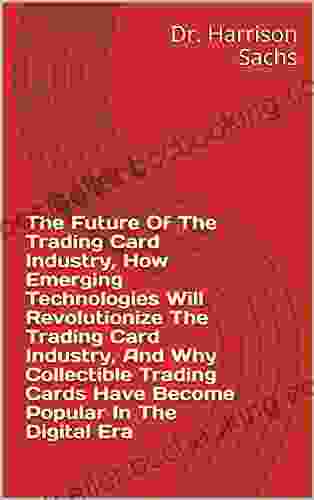 The Future Of The Trading Card Game Industry How Emerging Technologies Will Revolutionize The Trading Card Game Industry And Why Collectible Trading Cards Have Become Popular In The Digital Era