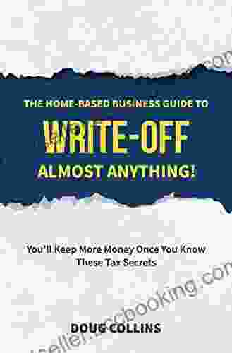 The Home Based Business Guide To Write Off Almost Anything: You Ll Keep More Money Once You Know These Tax Secrets