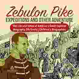 Zebulon Pike Expeditions And Other Adventure The Life And Times Of America S Great Explorer Biography 5th Grade Children S Biographies