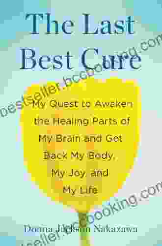 The Last Best Cure: My Quest To Awaken The Healing Parts Of My Brain And Get Back My Body My Joy A Nd My Life