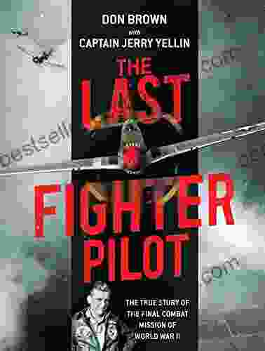 The Last Fighter Pilot: The True Story Of The Final Combat Mission Of World War II