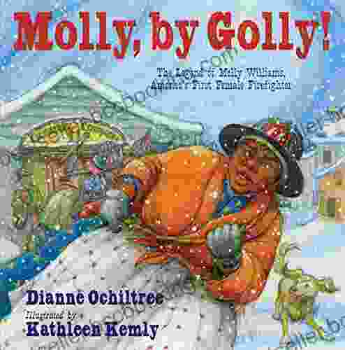 Molly By Golly : The Legend Of Molly Williams America S First Female Firefighter