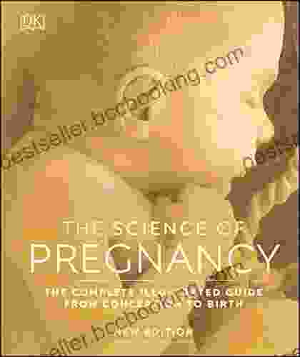 The Science Of Pregnancy: The Complete Illustrated Guide From Conception To Birth