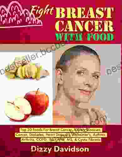 Fight Breast Cancer With Food: Top 30 Foods For Breast Cancer Kidney Diseases Cancer Diabetes Heart Diseases Alzheimer S Asthma Arthritis COPD Fibrosis (Top 10 Foods To Fight Diseases)