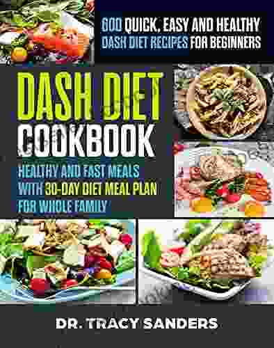 DASH DIET COOKBOOK: 600+ Quick Easy And Healthy Dash Diet Recipes For Beginners: Healthy And Fast Meals With 30 Day Diet Meal Plan For Whole Family