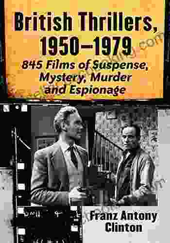 British Thrillers 1950 1979: 845 Films Of Suspense Mystery Murder And Espionage