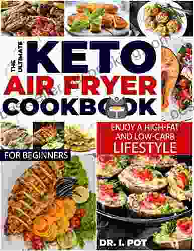 The Ultimate Keto Air Fryer Cookbook For Beginners : Enjoy A High Fat And Low Carb Lifestyle