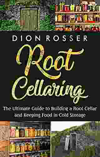 Root Cellaring: The Ultimate Guide To Building A Root Cellar And Keeping Food In Cold Storage (Preserving Food)