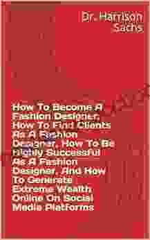 How To Become A Fashion Designer How To Find Clients As A Fashion Designer How To Be Highly Successful As A Fashion Designer And How To Generate Extreme Wealth Online On Social Media Platforms